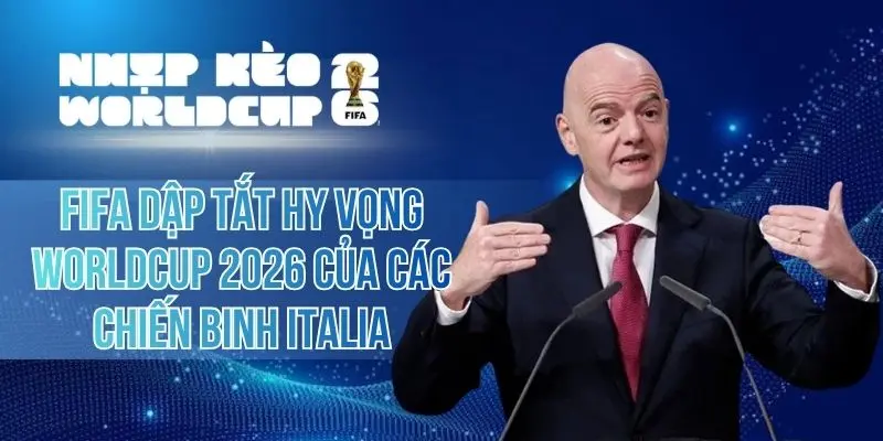 FIFA Dập Tắt Hy Vọng Worldcup 2026 Của Các Chiến Binh Italia