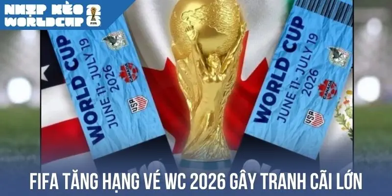 FIFA tăng hạng vé WC 2026 gây tranh cãi lớn