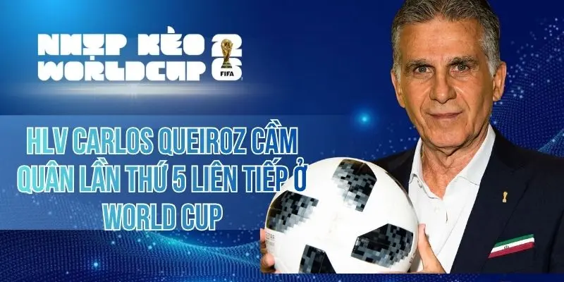 HLV Carlos Queiroz Cầm Quân Lần Thứ 5 Liên Tiếp Ở World Cup