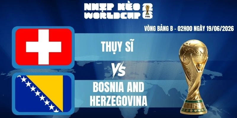 Keonhacai Thụy Sĩ VS Bosnia and Herzegovina – Bảng B World Cup 02h00 19/06/2026