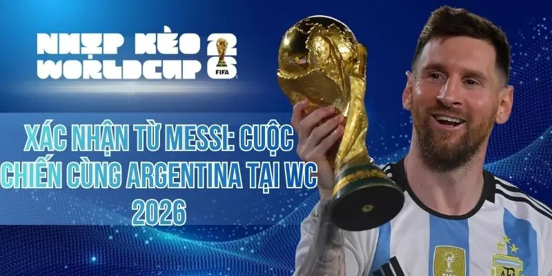 Xác Nhận Từ Messi – Cuộc Chiến Cùng Argentina Tại WC 2026